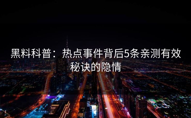 黑料科普：热点事件背后5条亲测有效秘诀的隐情