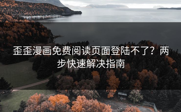 歪歪漫画免费阅读页面登陆不了？两步快速解决指南