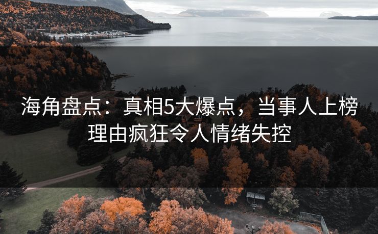 海角盘点：真相5大爆点，当事人上榜理由疯狂令人情绪失控