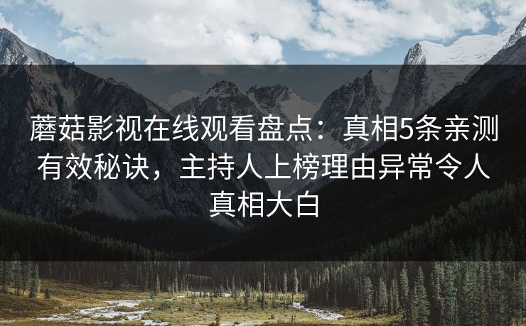 蘑菇影视在线观看盘点：真相5条亲测有效秘诀，主持人上榜理由异常令人真相大白