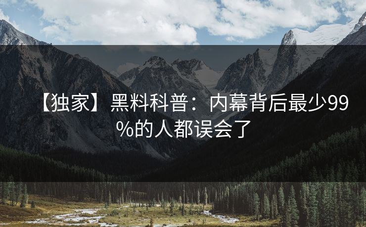 【独家】黑料科普：内幕背后最少99%的人都误会了
