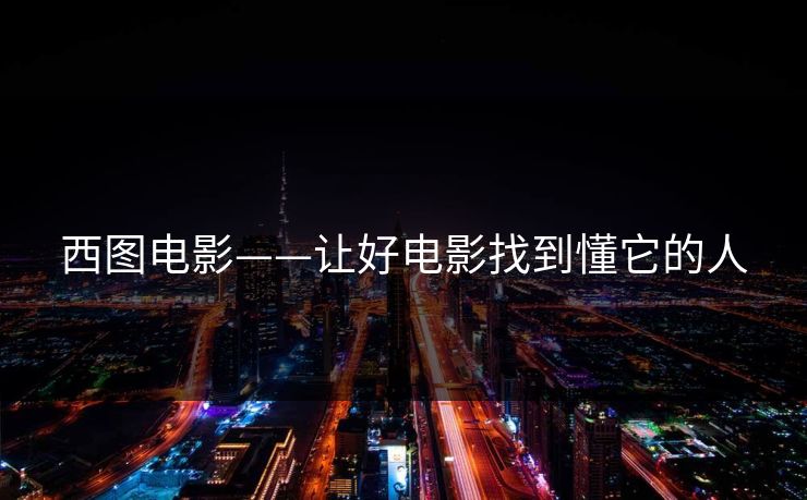 西图电影——让好电影找到懂它的人 西图电影——让好电影找到懂它的人