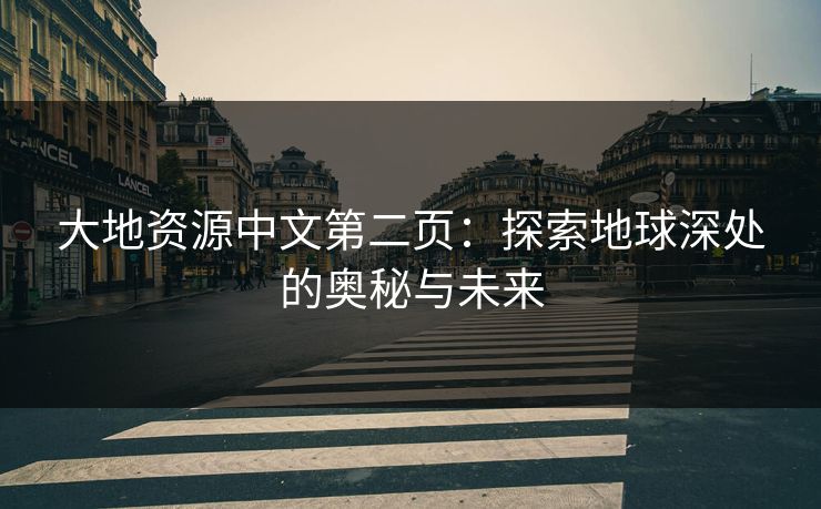 大地资源中文第二页：探索地球深处的奥秘与未来